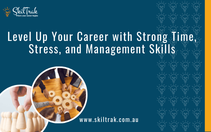 Level Up Your Career with Strong Time, Stress, and Management Skills
