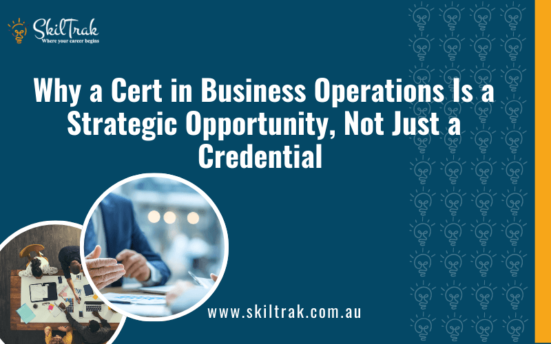 Why a Certificate in Business Operations Is a Strategic Opportunity, Not Just a Credential